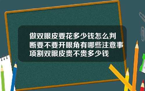 做双眼皮要花多少钱怎么判断要不要开眼角有哪些注意事项割双眼皮贵不贵多少钱