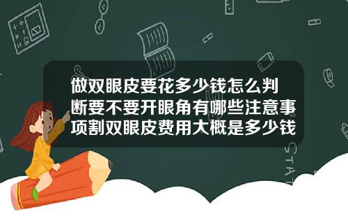 做双眼皮要花多少钱怎么判断要不要开眼角有哪些注意事项割双眼皮费用大概是多少钱