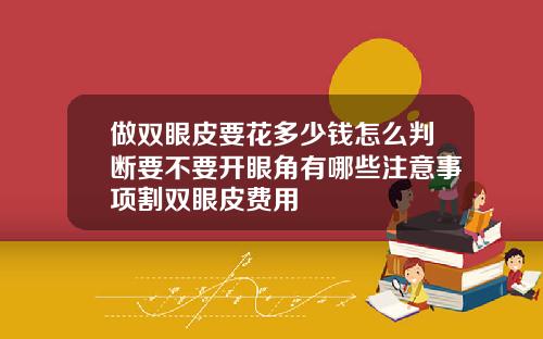 做双眼皮要花多少钱怎么判断要不要开眼角有哪些注意事项割双眼皮费用