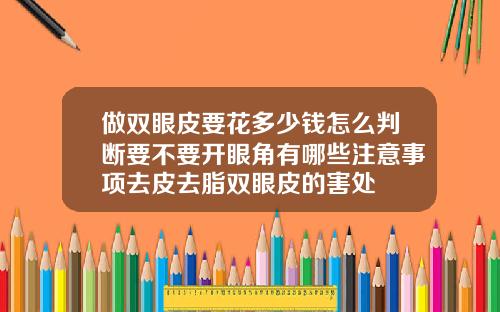 做双眼皮要花多少钱怎么判断要不要开眼角有哪些注意事项去皮去脂双眼皮的害处