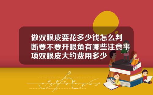 做双眼皮要花多少钱怎么判断要不要开眼角有哪些注意事项双眼皮大约费用多少