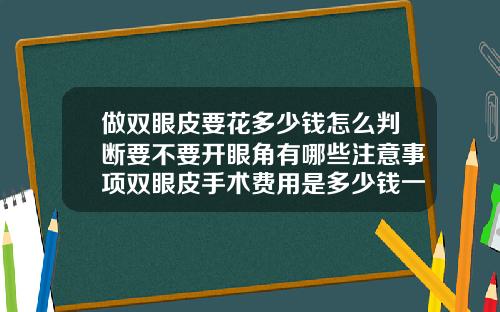做双眼皮要花多少钱怎么判断要不要开眼角有哪些注意事项双眼皮手术费用是多少钱一次