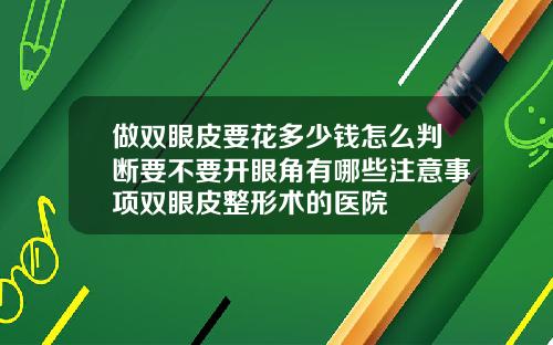 做双眼皮要花多少钱怎么判断要不要开眼角有哪些注意事项双眼皮整形术的医院