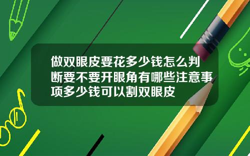 做双眼皮要花多少钱怎么判断要不要开眼角有哪些注意事项多少钱可以割双眼皮
