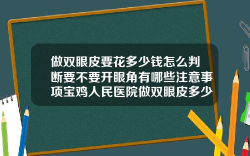 做双眼皮要花多少钱怎么判断要不要开眼角有哪些注意事项宝鸡人民医院做双眼皮多少钱