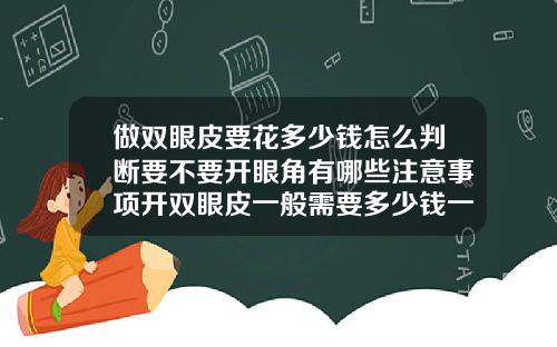 做双眼皮要花多少钱怎么判断要不要开眼角有哪些注意事项开双眼皮一般需要多少钱一次