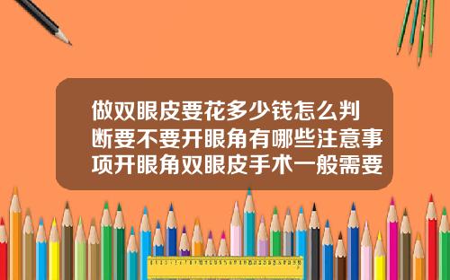 做双眼皮要花多少钱怎么判断要不要开眼角有哪些注意事项开眼角双眼皮手术一般需要多少钱