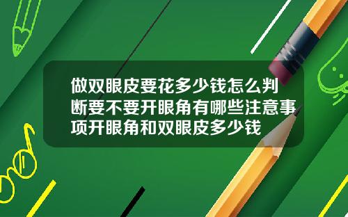做双眼皮要花多少钱怎么判断要不要开眼角有哪些注意事项开眼角和双眼皮多少钱
