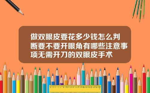 做双眼皮要花多少钱怎么判断要不要开眼角有哪些注意事项无需开刀的双眼皮手术