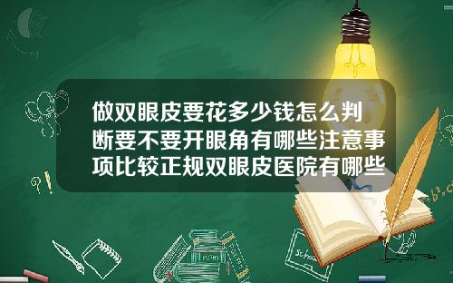 做双眼皮要花多少钱怎么判断要不要开眼角有哪些注意事项比较正规双眼皮医院有哪些