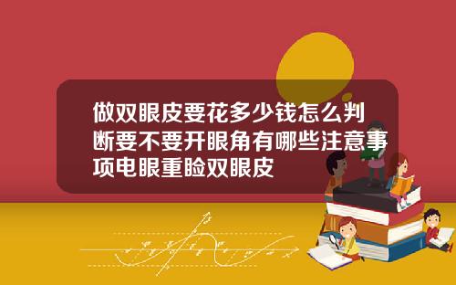 做双眼皮要花多少钱怎么判断要不要开眼角有哪些注意事项电眼重睑双眼皮