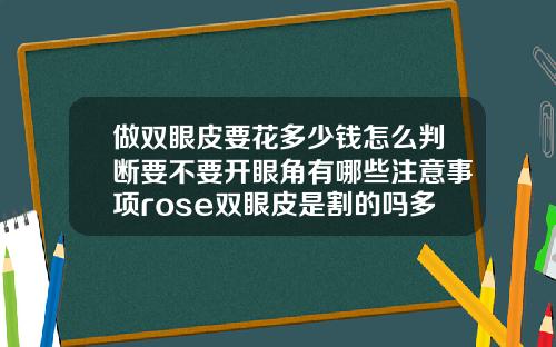 做双眼皮要花多少钱怎么判断要不要开眼角有哪些注意事项rose双眼皮是割的吗多少钱一次