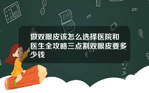 做双眼皮该怎么选择医院和医生全攻略三点割双眼皮要多少钱