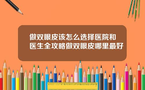 做双眼皮该怎么选择医院和医生全攻略做双眼皮哪里最好