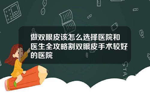 做双眼皮该怎么选择医院和医生全攻略割双眼皮手术较好的医院