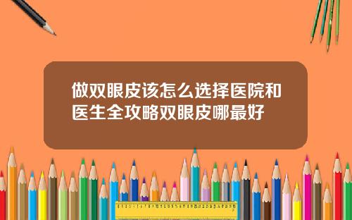 做双眼皮该怎么选择医院和医生全攻略双眼皮哪最好