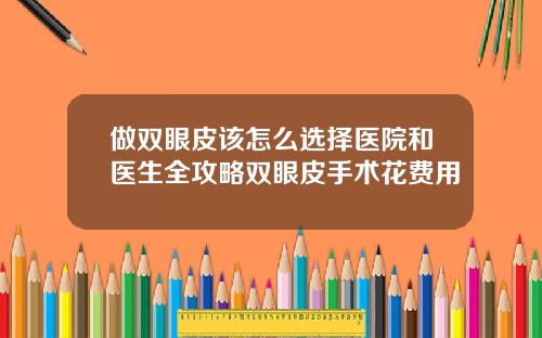 做双眼皮该怎么选择医院和医生全攻略双眼皮手术花费用