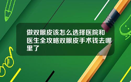 做双眼皮该怎么选择医院和医生全攻略双眼皮手术钱去哪里了