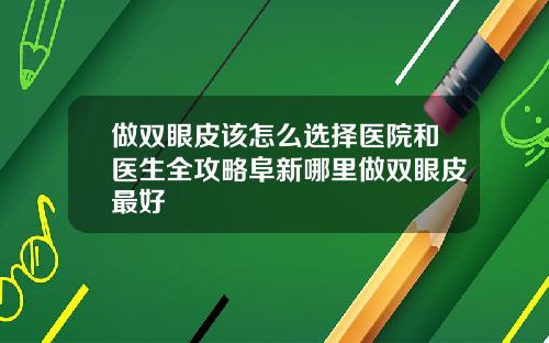做双眼皮该怎么选择医院和医生全攻略阜新哪里做双眼皮最好