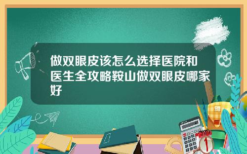 做双眼皮该怎么选择医院和医生全攻略鞍山做双眼皮哪家好