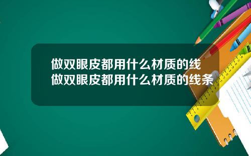 做双眼皮都用什么材质的线做双眼皮都用什么材质的线条