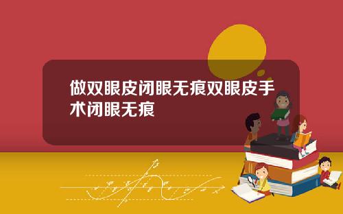 做双眼皮闭眼无痕双眼皮手术闭眼无痕
