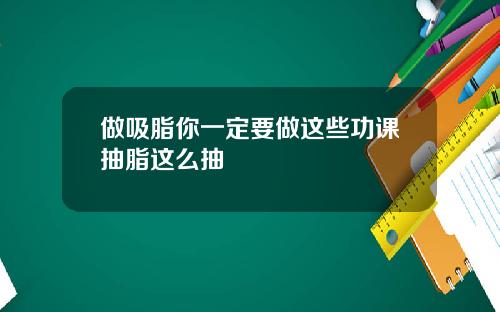 做吸脂你一定要做这些功课抽脂这么抽