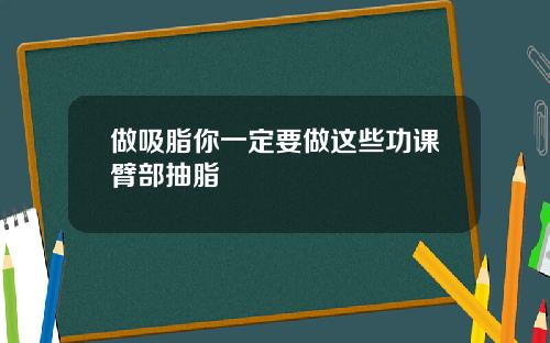 做吸脂你一定要做这些功课臂部抽脂
