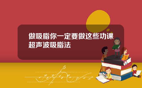 做吸脂你一定要做这些功课超声波吸脂法