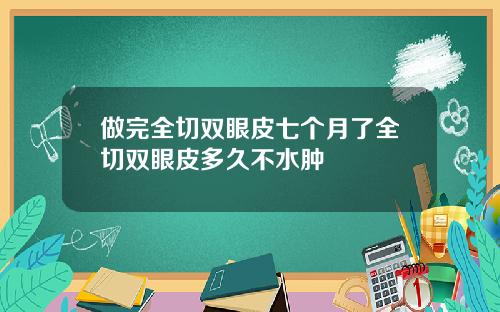 做完全切双眼皮七个月了全切双眼皮多久不水肿