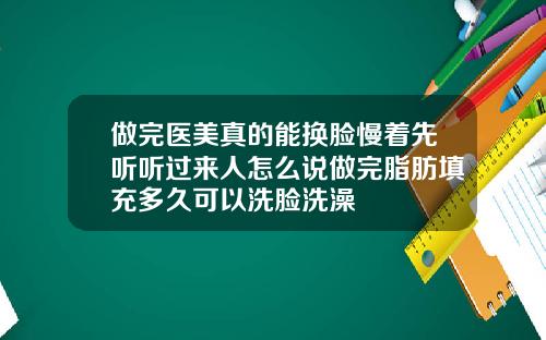 做完医美真的能换脸慢着先听听过来人怎么说做完脂肪填充多久可以洗脸洗澡
