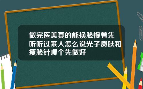 做完医美真的能换脸慢着先听听过来人怎么说光子嫩肤和瘦脸针哪个先做好