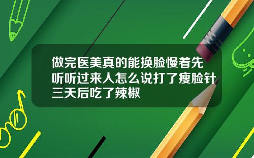 做完医美真的能换脸慢着先听听过来人怎么说打了瘦脸针三天后吃了辣椒
