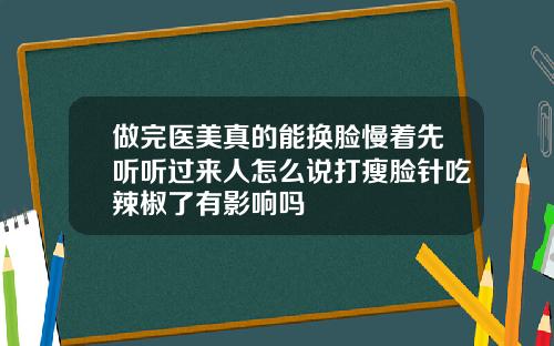做完医美真的能换脸慢着先听听过来人怎么说打瘦脸针吃辣椒了有影响吗