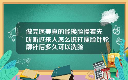 做完医美真的能换脸慢着先听听过来人怎么说打瘦脸针轮廓针后多久可以洗脸