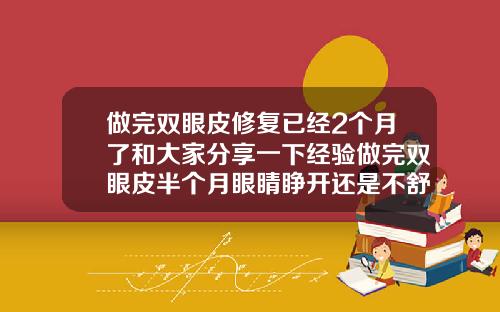 做完双眼皮修复已经2个月了和大家分享一下经验做完双眼皮半个月眼睛睁开还是不舒服