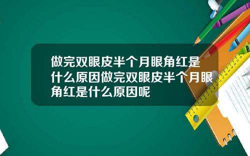 做完双眼皮半个月眼角红是什么原因做完双眼皮半个月眼角红是什么原因呢