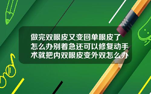 做完双眼皮又变回单眼皮了怎么办别着急还可以修复动手术就把内双眼皮变外双怎么办