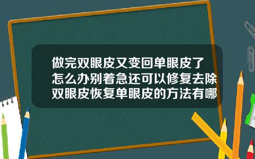 做完双眼皮又变回单眼皮了怎么办别着急还可以修复去除双眼皮恢复单眼皮的方法有哪些