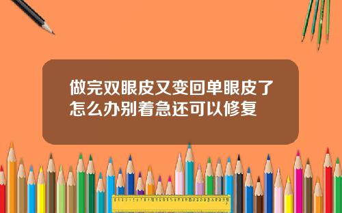 做完双眼皮又变回单眼皮了怎么办别着急还可以修复