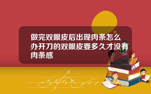 做完双眼皮后出现肉条怎么办开刀的双眼皮要多久才没有肉条感