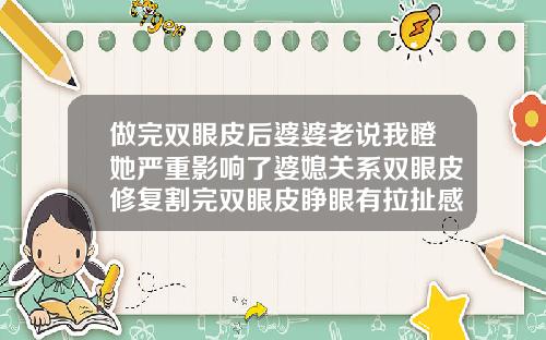 做完双眼皮后婆婆老说我瞪她严重影响了婆媳关系双眼皮修复割完双眼皮睁眼有拉扯感