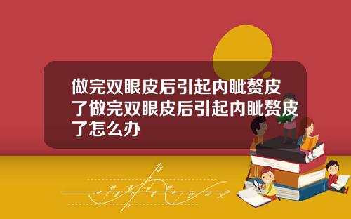 做完双眼皮后引起内眦赘皮了做完双眼皮后引起内眦赘皮了怎么办