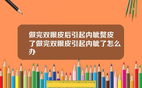 做完双眼皮后引起内眦赘皮了做完双眼皮引起内眦了怎么办