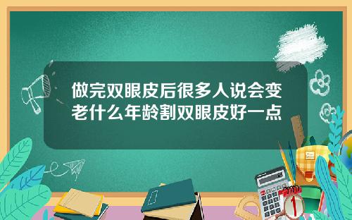 做完双眼皮后很多人说会变老什么年龄割双眼皮好一点