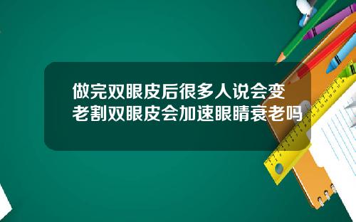 做完双眼皮后很多人说会变老割双眼皮会加速眼睛衰老吗