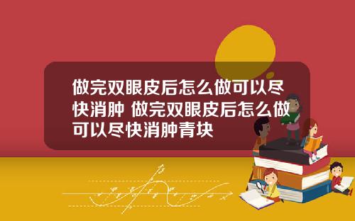 做完双眼皮后怎么做可以尽快消肿 做完双眼皮后怎么做可以尽快消肿青块