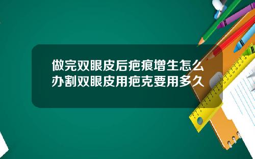 做完双眼皮后疤痕增生怎么办割双眼皮用疤克要用多久
