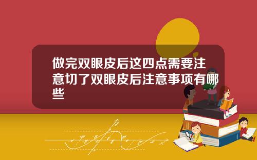 做完双眼皮后这四点需要注意切了双眼皮后注意事项有哪些