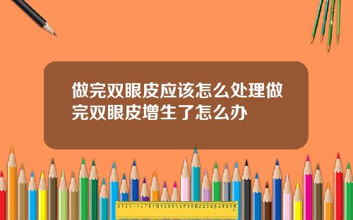 做完双眼皮应该怎么处理做完双眼皮增生了怎么办
